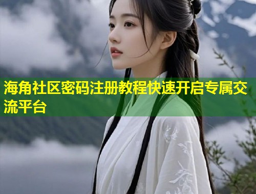 海角社区密码注册教程快速开启专属交流平台  第1张