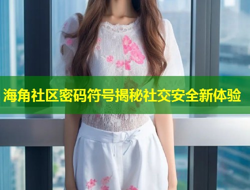 海角社区密码符号揭秘社交安全新体验  第1张