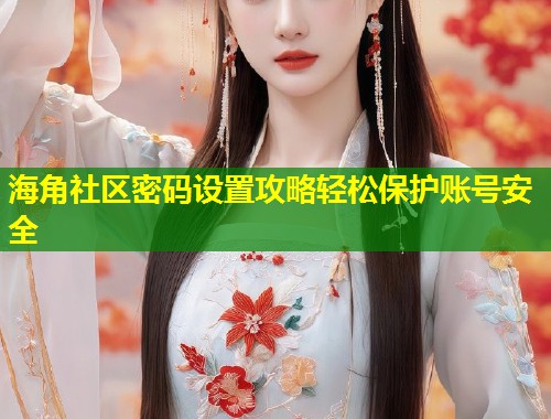 海角社区密码设置攻略轻松保护账号安全  第1张