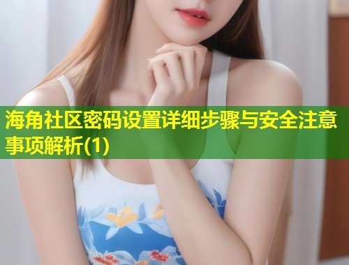 海角社区密码设置详细步骤与安全注意事项解析(1)  第1张