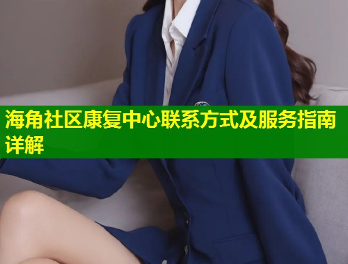 海角社区康复中心联系方式及服务指南详解  第1张