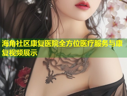 海角社区康复医院全方位医疗服务与康复视频展示  第1张