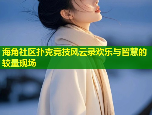 海角社区扑克竞技风云录欢乐与智慧的较量现场  第1张