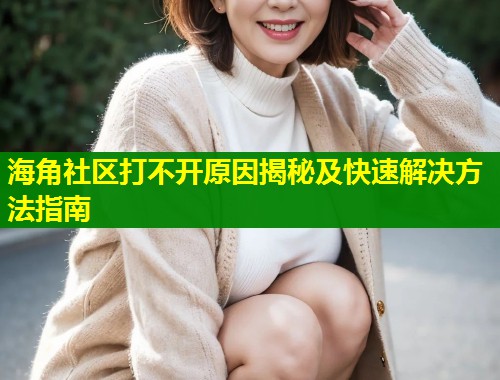 海角社区打不开原因揭秘及快速解决方法指南  第1张