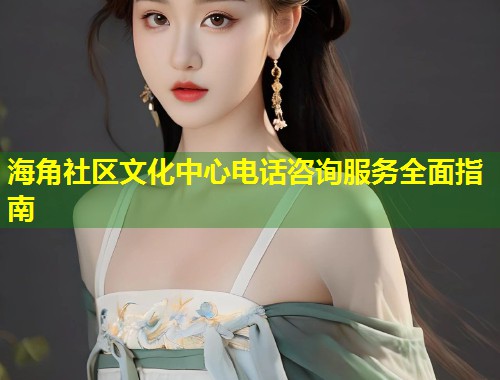 海角社区文化中心电话咨询服务全面指南  第1张