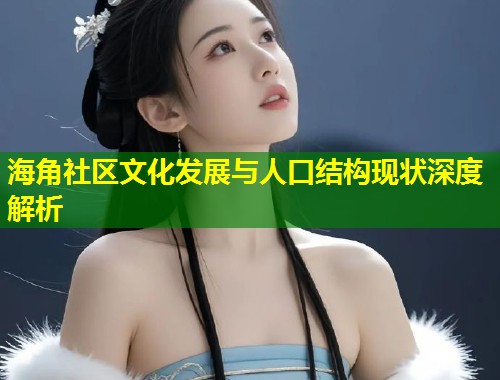 海角社区文化发展与人口结构现状深度解析  第1张