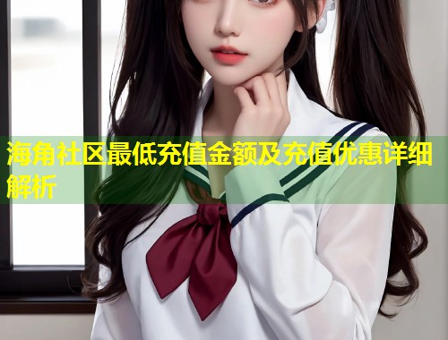海角社区最低充值金额及充值优惠详细解析  第1张