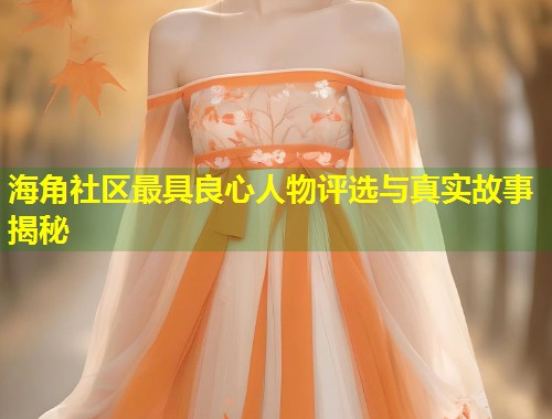 海角社区最具良心人物评选与真实故事揭秘  第2张