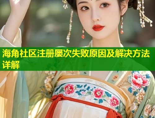 海角社区注册屡次失败原因及解决方法详解  第1张