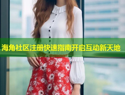 海角社区注册快速指南开启互动新天地  第2张