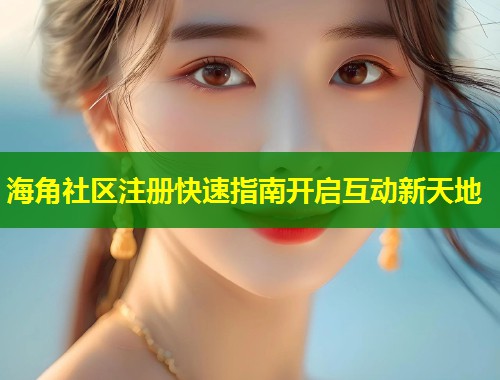 海角社区注册快速指南开启互动新天地  第1张