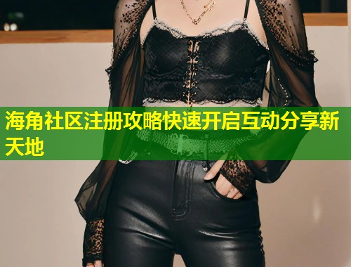 海角社区注册攻略快速开启互动分享新天地  第1张