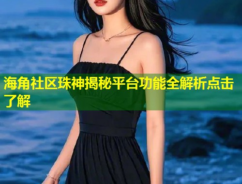 海角社区珠神揭秘平台功能全解析点击了解  第1张