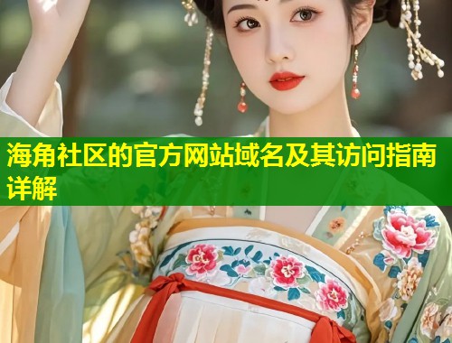 海角社区的官方网站域名及其访问指南详解  第1张