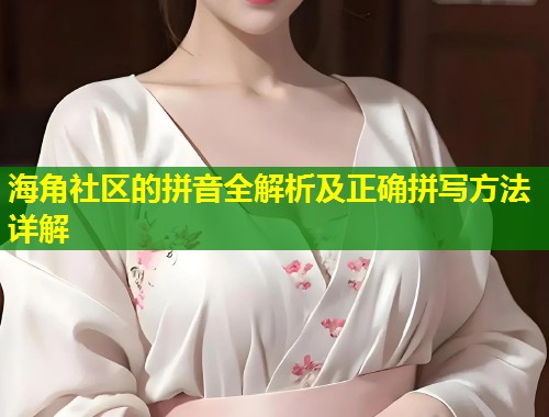 海角社区的拼音全解析及正确拼写方法详解  第2张