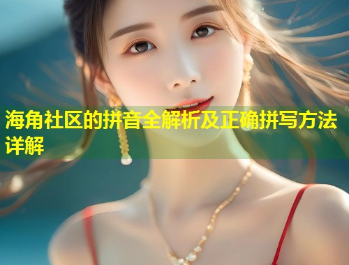 海角社区的拼音全解析及正确拼写方法详解  第1张