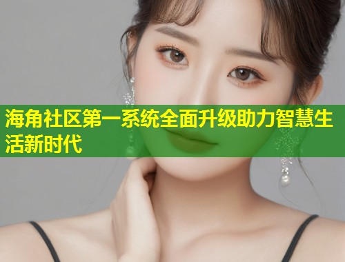海角社区第一系统全面升级助力智慧生活新时代  第1张