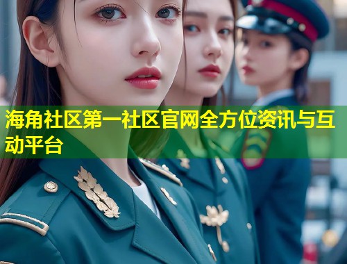 海角社区第一社区官网全方位资讯与互动平台  第1张