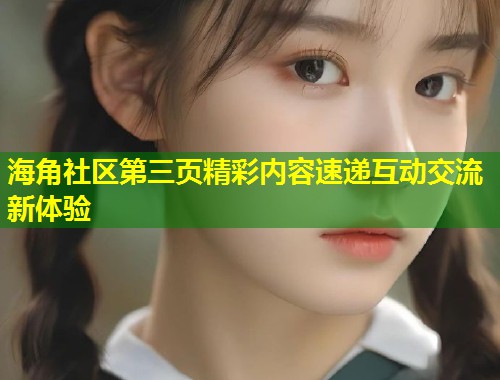 海角社区第三页精彩内容速递互动交流新体验  第1张