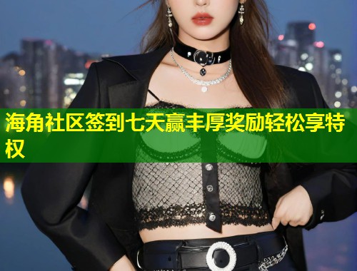 海角社区签到七天赢丰厚奖励轻松享特权  第1张