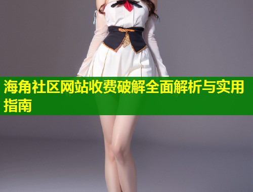 海角社区网站收费破解全面解析与实用指南  第1张