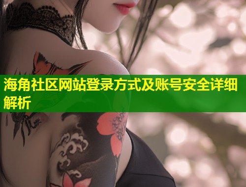 海角社区网站登录方式及账号安全详细解析  第1张