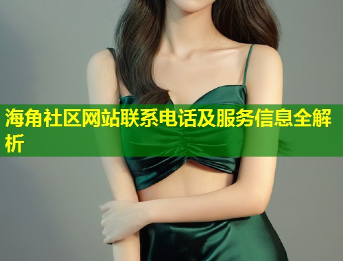 海角社区网站联系电话及服务信息全解析  第1张