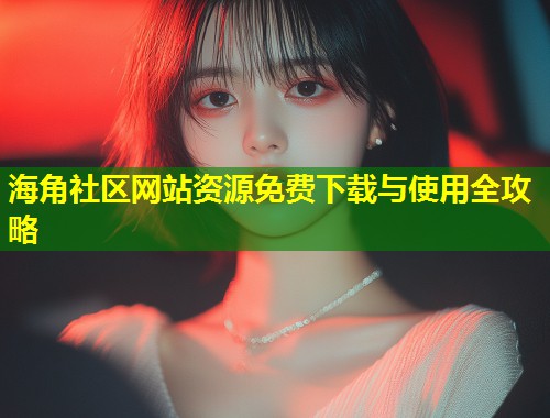 海角社区网站资源免费下载与使用全攻略  第1张