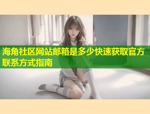 海角社区网站邮箱是多少快速获取官方联系方式指南  第1张