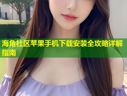 海角社区苹果手机下载安装全攻略详解指南  第1张