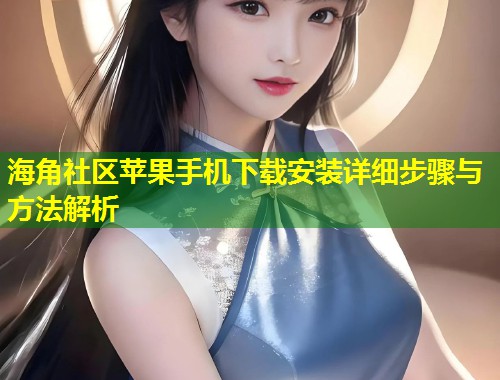 海角社区苹果手机下载安装详细步骤与方法解析  第1张