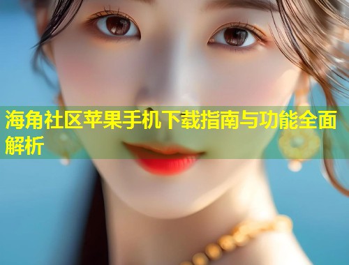 海角社区苹果手机下载指南与功能全面解析  第1张