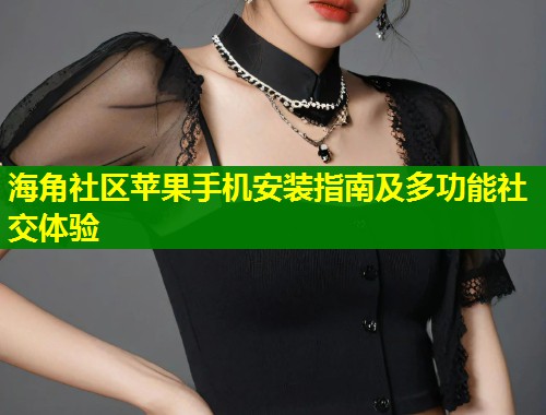 海角社区苹果手机安装指南及多功能社交体验  第1张
