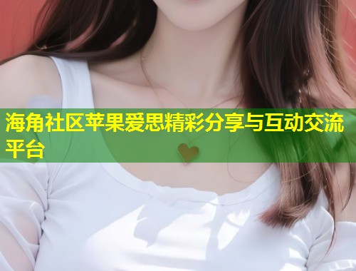 海角社区苹果爱思精彩分享与互动交流平台  第1张
