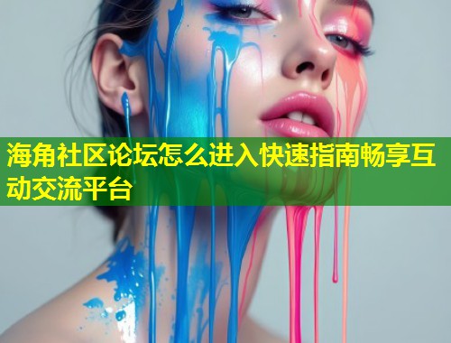 海角社区论坛怎么进入快速指南畅享互动交流平台  第1张