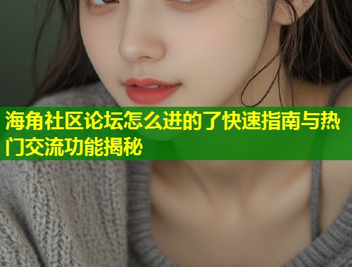 海角社区论坛怎么进的了快速指南与热门交流功能揭秘  第1张