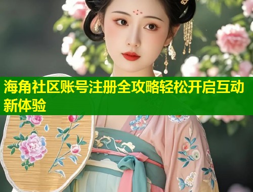海角社区账号注册全攻略轻松开启互动新体验  第1张