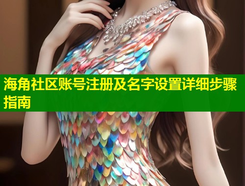 海角社区账号注册及名字设置详细步骤指南  第1张