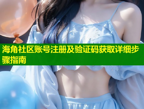 海角社区账号注册及验证码获取详细步骤指南  第1张