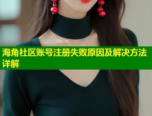海角社区账号注册失败原因及解决方法详解  第1张
