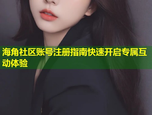 海角社区账号注册指南快速开启专属互动体验  第1张