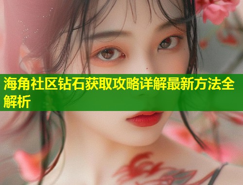 海角社区钻石获取攻略详解最新方法全解析  第1张