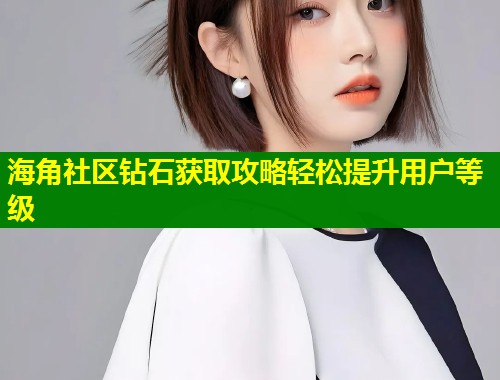 海角社区钻石获取攻略轻松提升用户等级  第1张
