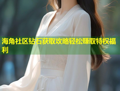 海角社区钻石获取攻略轻松赚取特权福利  第1张
