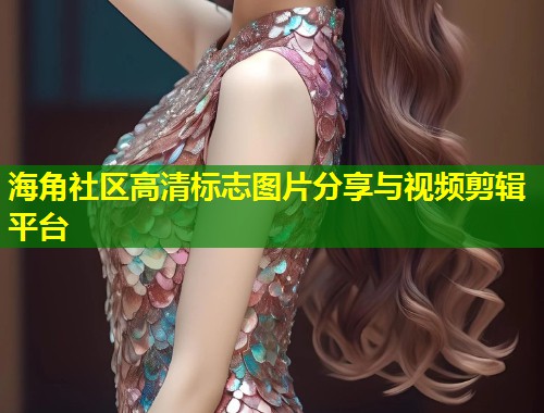 海角社区高清标志图片分享与视频剪辑平台  第1张