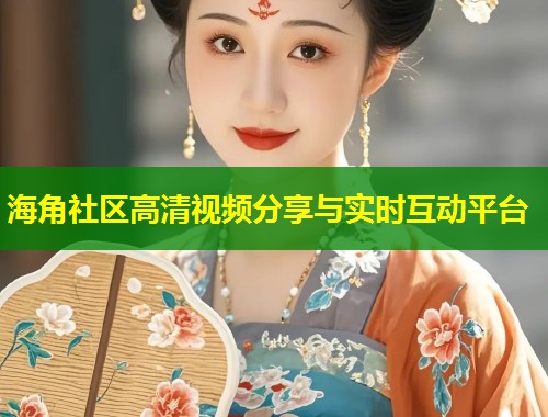 海角社区高清视频分享与实时互动平台  第2张