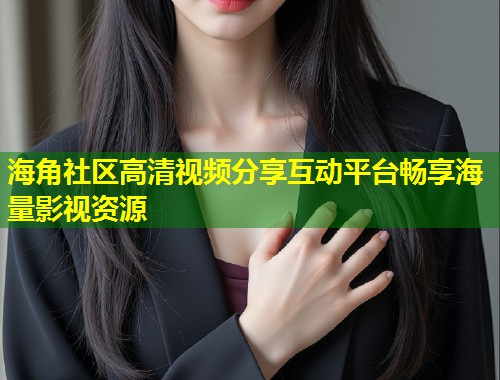 海角社区高清视频分享互动平台畅享海量影视资源  第1张