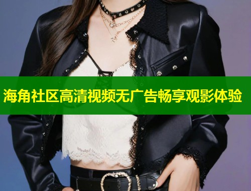 海角社区高清视频无广告畅享观影体验  第1张