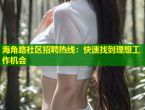 海角路社区招聘热线：快速找到理想工作机会  第1张