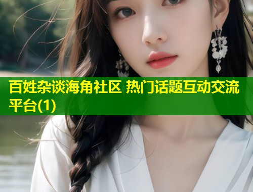 百姓杂谈海角社区 热门话题互动交流平台(1)  第2张